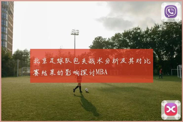 北京足球队包夹战术分析及其对比赛结果的影响探讨MBA