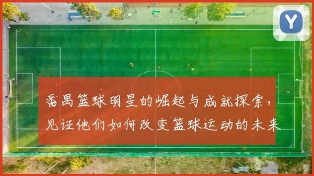 番禺篮球明星的崛起与成就探索，见证他们如何改变篮球运动的未来