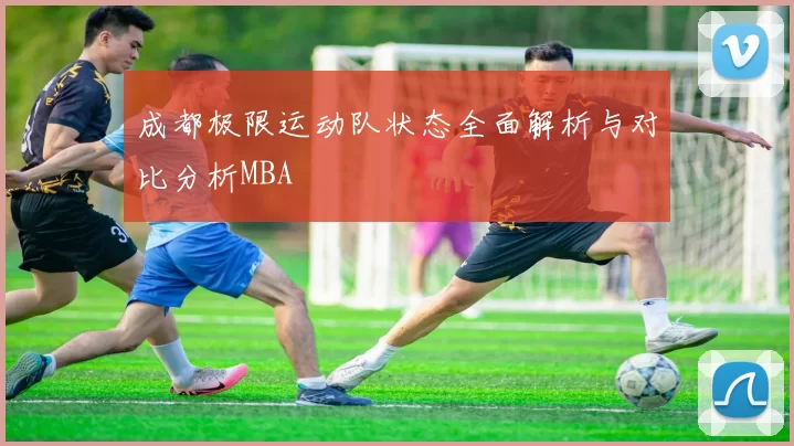 成都极限运动队状态全面解析与对比分析MBA