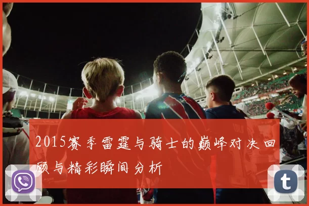 2015赛季雷霆与骑士的巅峰对决回顾与精彩瞬间分析