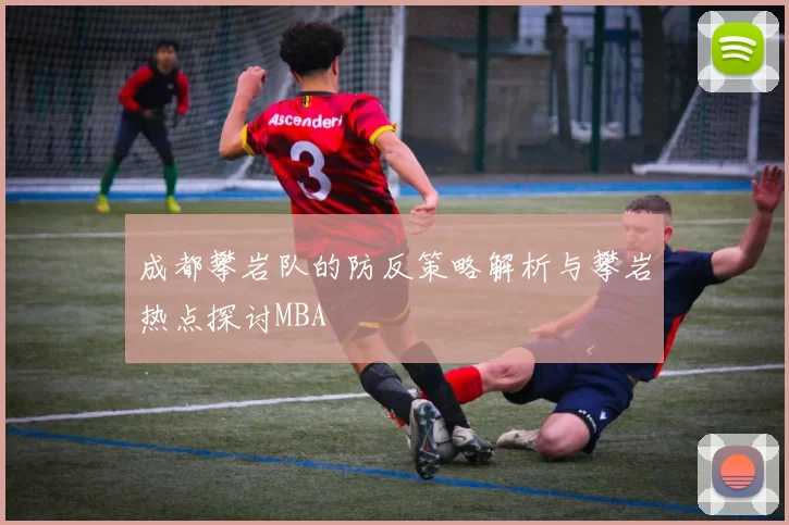 成都攀岩队的防反策略解析与攀岩热点探讨MBA