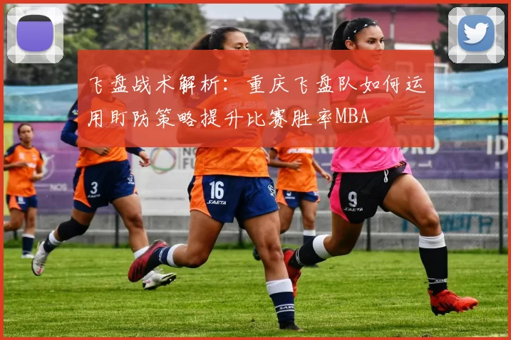 飞盘战术解析：重庆飞盘队如何运用盯防策略提升比赛胜率MBA