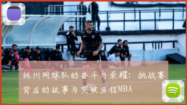 杭州网球队的奋斗与荣耀：挑战赛背后的故事与突破历程MBA
