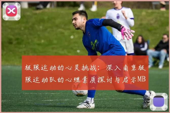 极限运动的心灵挑战：深入南京极限运动队的心理素质探讨与启示MBA