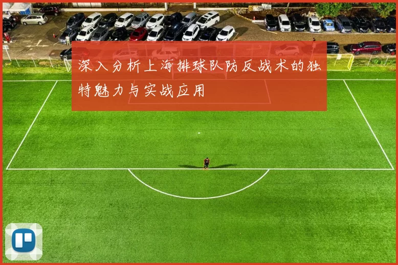 深入分析上海排球队防反战术的独特魅力与实战应用