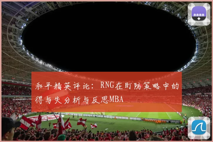 和平精英评论：RNG在盯防策略中的得与失分析与反思MBA