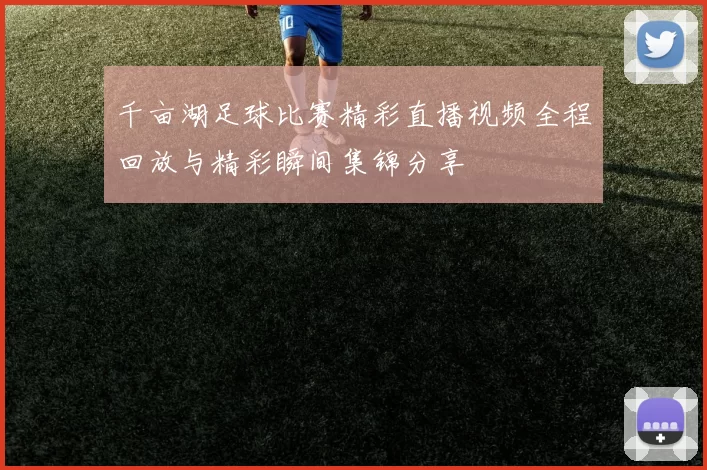 千亩湖足球比赛精彩直播视频全程回放与精彩瞬间集锦分享