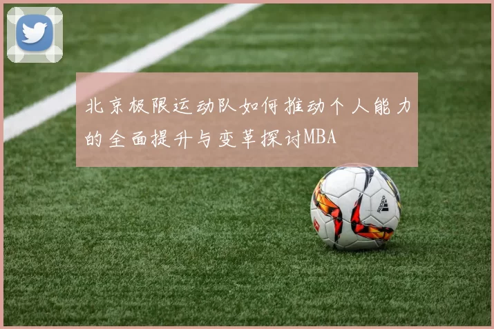 北京极限运动队如何推动个人能力的全面提升与变革探讨MBA
