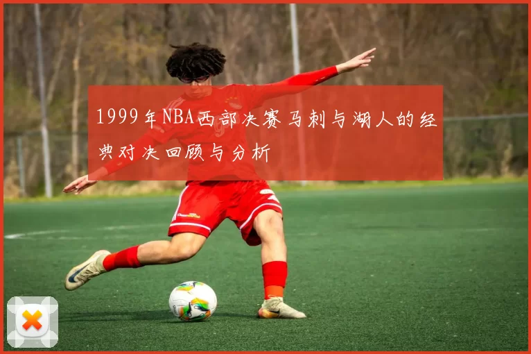 1999年NBA西部决赛马刺与湖人的经典对决回顾与分析