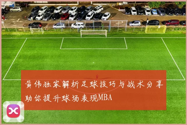 黄伟独家解析足球技巧与战术分享助你提升球场表现MBA
