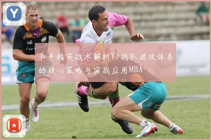 和平精英战术解析V5战队进攻体系的核心策略与实战应用MBA